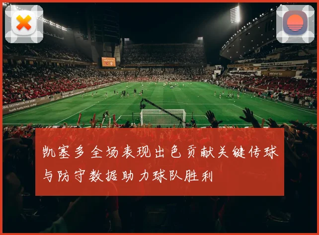 凯塞多全场表现出色贡献关键传球与防守数据助力球队胜利